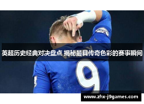 英超历史经典对决盘点 揭秘最具传奇色彩的赛事瞬间