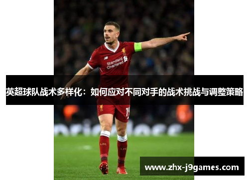 英超球队战术多样化：如何应对不同对手的战术挑战与调整策略