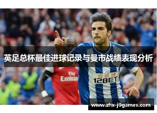 英足总杯最佳进球记录与曼市战绩表现分析