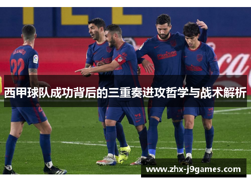 西甲球队成功背后的三重奏进攻哲学与战术解析