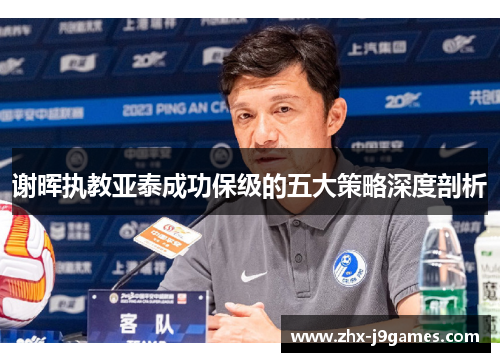 谢晖执教亚泰成功保级的五大策略深度剖析
