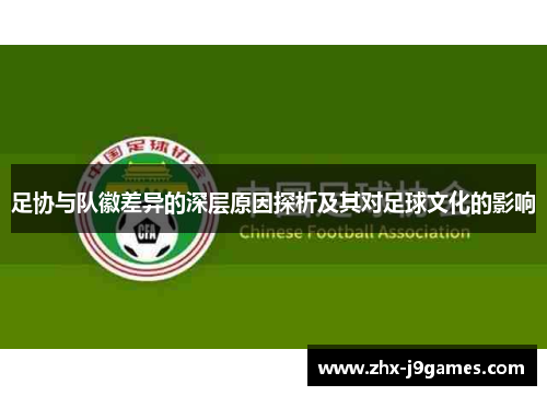 足协与队徽差异的深层原因探析及其对足球文化的影响