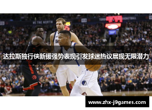 达拉斯独行侠新援强势表现引发球迷热议展现无限潜力 达拉斯独行侠新援强势表现引发球迷热议展现无限潜力