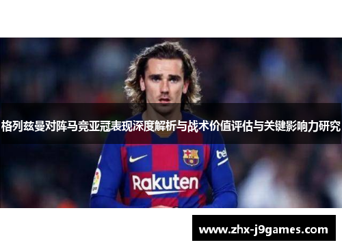 格列兹曼对阵马竞亚冠表现深度解析与战术价值评估与关键影响力研究