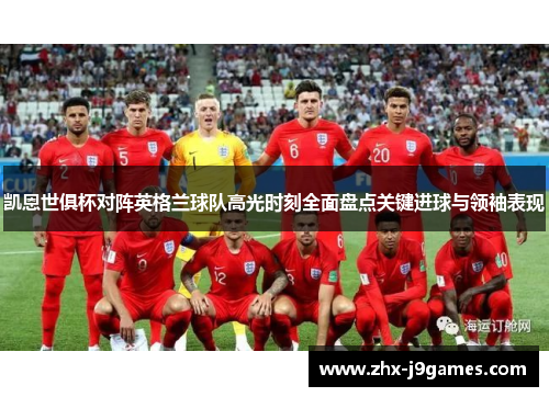 凯恩世俱杯对阵英格兰球队高光时刻全面盘点关键进球与领袖表现