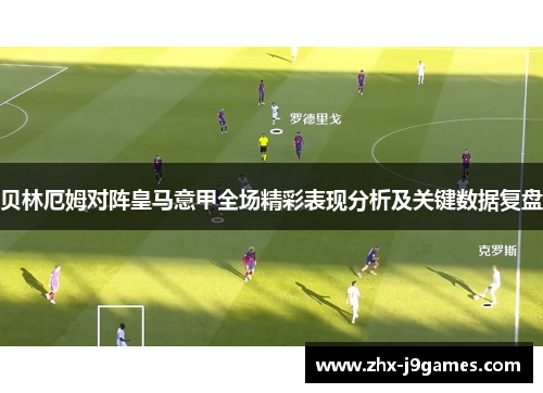 贝林厄姆对阵皇马意甲全场精彩表现分析及关键数据复盘