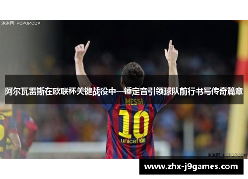 阿尔瓦雷斯在欧联杯关键战役中一锤定音引领球队前行书写传奇篇章