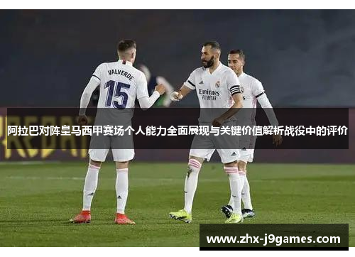 阿拉巴对阵皇马西甲赛场个人能力全面展现与关键价值解析战役中的评价