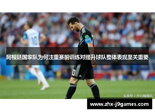 阿根廷国家队为何注重赛前训练对提升球队整体表现至关重要 阿根廷国家队为何注重赛前训练对提升球队整体表现至关重要