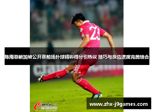 陈雨菲新加坡公开赛前场扑球精彩得分引热议 技巧与反应速度完美结合