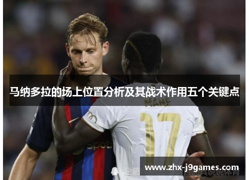 马纳多拉的场上位置分析及其战术作用五个关键点 马纳多拉的场上位置分析及其战术作用五个关键点