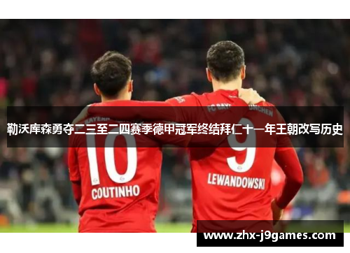 勒沃库森勇夺二三至二四赛季德甲冠军终结拜仁十一年王朝改写历史 勒沃库森勇夺二三至二四赛季德甲冠军终结拜仁十一年王朝改写历史