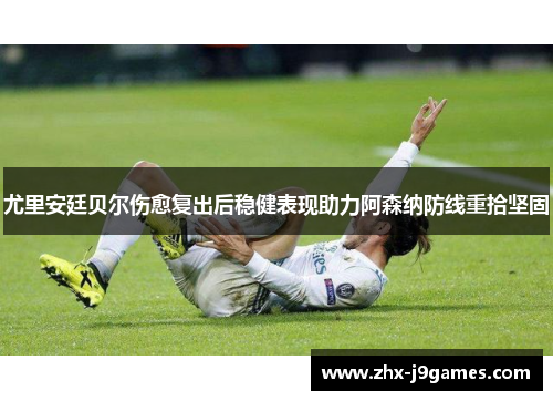 尤里安廷贝尔伤愈复出后稳健表现助力阿森纳防线重拾坚固