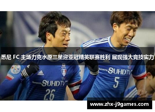 悉尼 FC 主场力克水原三星迎亚冠精英联赛胜利 展现强大竞技实力 悉尼 FC 主场力克水原三星迎亚冠精英联赛胜利 展现强大竞技实力
