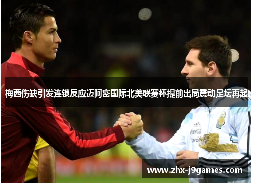 梅西伤缺引发连锁反应迈阿密国际北美联赛杯提前出局震动足坛再起 梅西伤缺引发连锁反应迈阿密国际北美联赛杯提前出局震动足坛再起