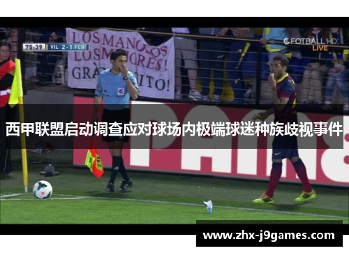 西甲联盟启动调查应对球场内极端球迷种族歧视事件 西甲联盟启动调查应对球场内极端球迷种族歧视事件
