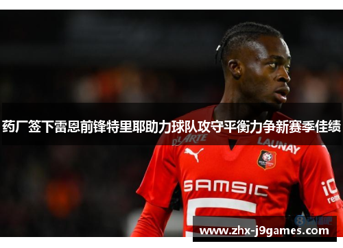 药厂签下雷恩前锋特里耶助力球队攻守平衡力争新赛季佳绩