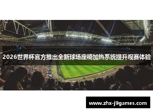 2026世界杯官方推出全新球场座椅加热系统提升观赛体验 2026世界杯官方推出全新球场座椅加热系统提升观赛体验