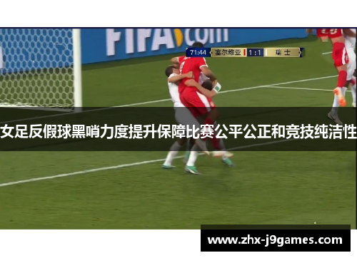 女足反假球黑哨力度提升保障比赛公平公正和竞技纯洁性