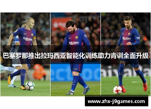 巴塞罗那推出拉玛西亚智能化训练助力青训全面升级