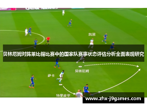 贝林厄姆对阵莱比锡比赛中的国家队赛事状态评估分析全面表现研究