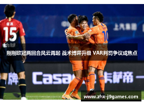 刚刚欧冠两回合风云再起 战术博弈升级 VAR判罚争议成焦点 刚刚欧冠两回合风云再起 战术博弈升级 VAR判罚争议成焦点