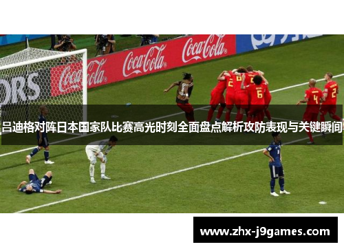 吕迪格对阵日本国家队比赛高光时刻全面盘点解析攻防表现与关键瞬间 吕迪格对阵日本国家队比赛高光时刻全面盘点解析攻防表现与关键瞬间