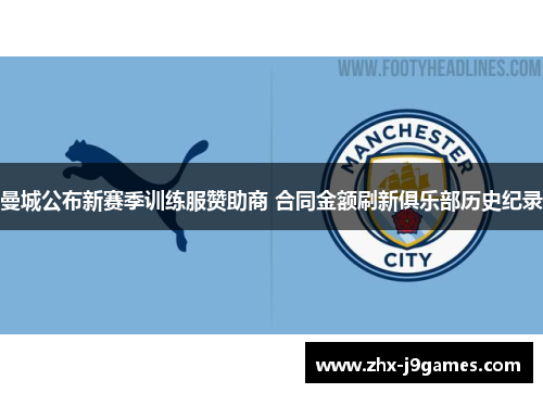曼城公布新赛季训练服赞助商 合同金额刷新俱乐部历史纪录 曼城公布新赛季训练服赞助商 合同金额刷新俱乐部历史纪录