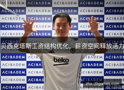 贝西克塔斯工资结构优化,薪资空间释放活力 贝西克塔斯工资结构优化,薪资空间释放活力