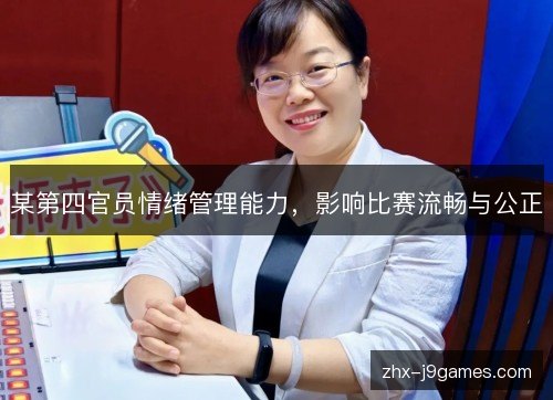 某第四官员情绪管理能力,影响比赛流畅与公正 某第四官员情绪管理能力,影响比赛流畅与公正