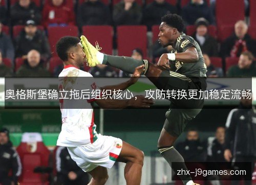 奥格斯堡确立拖后组织核心,攻防转换更加稳定流畅 奥格斯堡确立拖后组织核心,攻防转换更加稳定流畅