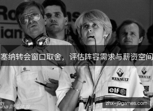 塞纳转会窗口取舍，评估阵容需求与薪资空间