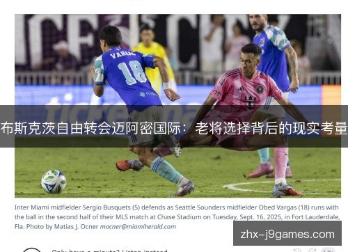 布斯克茨自由转会迈阿密国际:老将选择背后的现实考量 布斯克茨自由转会迈阿密国际:老将选择背后的现实考量