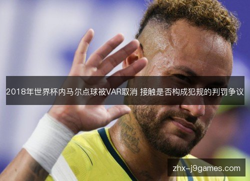 2018年世界杯内马尔点球被VAR取消 接触是否构成犯规的判罚争议