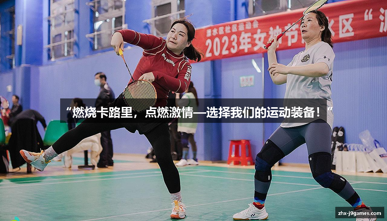 “燃烧卡路里，点燃激情—选择我们的运动装备！”
